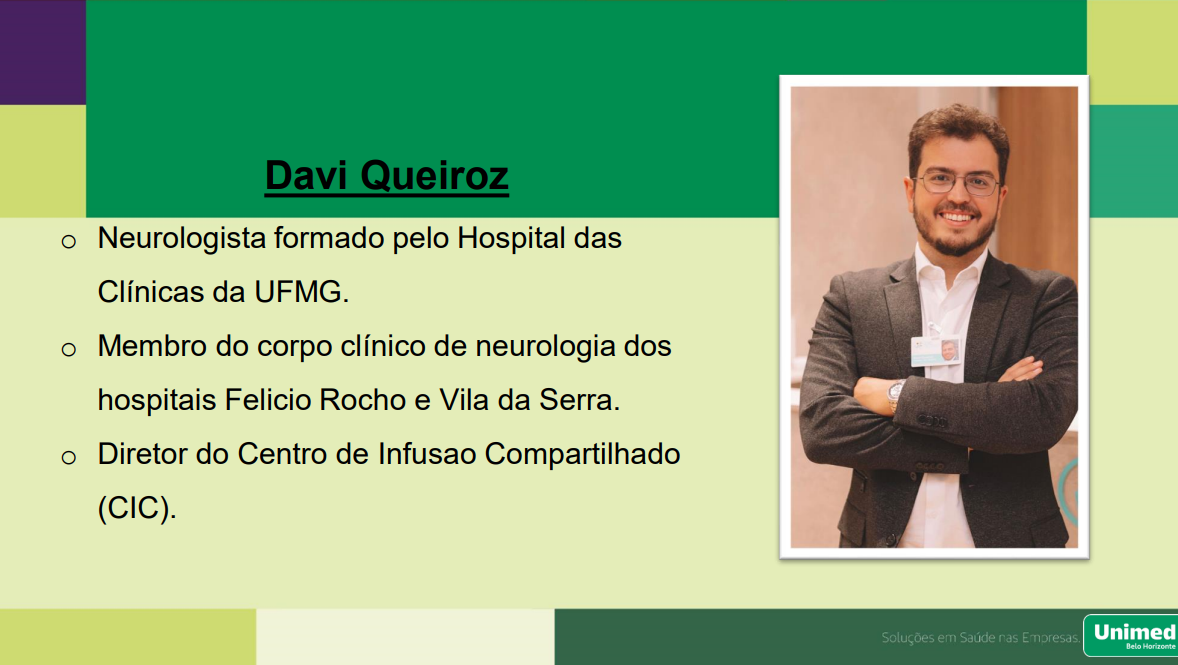Davi Queiroz
o Neurologista formado pelo Hospital das
Clínicas da UFMG.
o Membro do corpo clínico de neurologia dos
hospitais