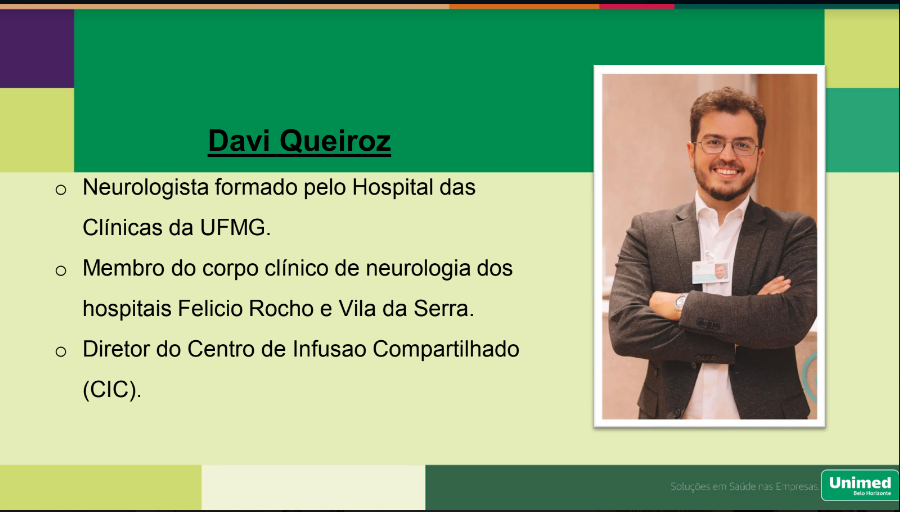 Davi Queiroz

o Neurologista formado pelo Hospital das
Clínicas da UFMG.
o Membro do corpo clínico de neurologia dos
hospitai